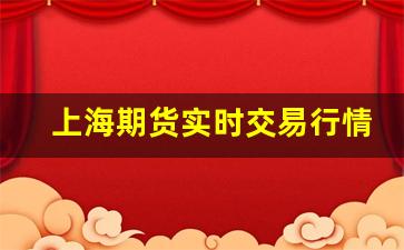上海期货实时交易行情 上期(上海期货行情实时行情)_https://www.fzdzcxj.com_深交所_第1张